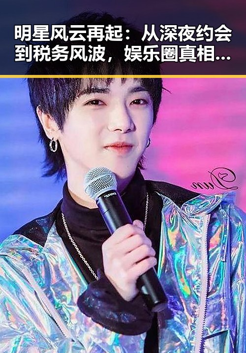 明星风云再起:从深夜约会到税务风波,娱乐圈真相逐渐揭开
