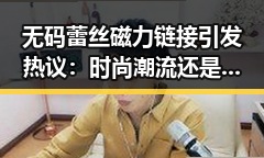 无码蕾丝磁力链接引发热议:时尚潮流还是争议焦点?