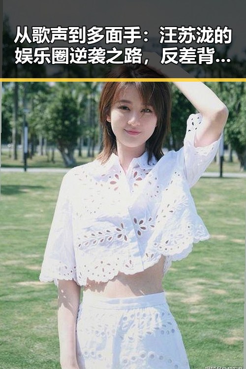 从歌声到多面手:汪苏泷的娱乐圈逆袭之路,反差背后隐藏的秘密