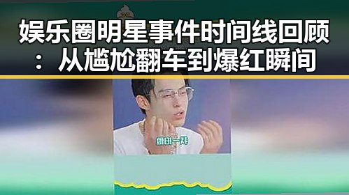娱乐圈明星事件时间线回顾:从尴尬翻车到爆红瞬间