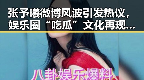 张予曦微博风波引发热议,娱乐圈“吃瓜”文化再现新变化