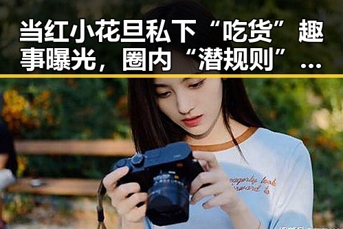 当红小花旦私下“吃货”趣事曝光,圈内“潜规则”逐渐浮出水面