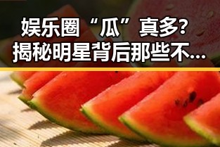 娱乐圈“瓜”真多?揭秘明星背后那些不为人知的“秘密”