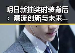 明日新抽奖时装背后:潮流创新与未来趋势解析